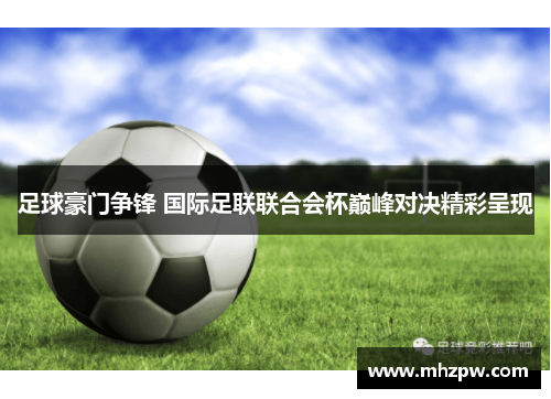 足球豪门争锋 国际足联联合会杯巅峰对决精彩呈现