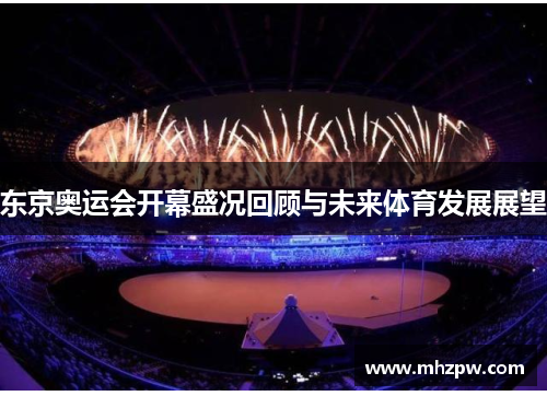 东京奥运会开幕盛况回顾与未来体育发展展望